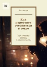 Как перестать стесняться в сексе. Как обрести свободу в сексуальности