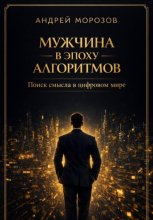 Мужчина в эпоху алгоритмов: поиск смысла в цифровом мире