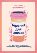 Терапия для жизни: 100 практических инструментов, чтобы улучшить свою повседневную жизнь