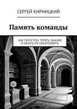 Память команды. Как перестать терять знания и начать их накапливать