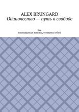 Одиночество – путь к свободе. Как наслаждаться жизнью, оставаясь собой
