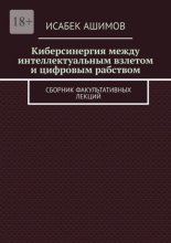 Киберсинергия между интеллектуальным взлетом и цифровым рабством. Сборник факультативных лекций