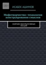 Мифотворчество: технология конструирования смыслов. Сборник факультативных лекций