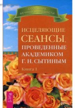 Исцеляющие сеансы, проведенные ак. Г.Н. Сытиным. Книга 1
