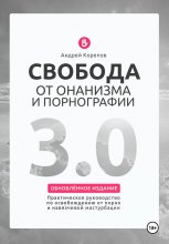 Свобода от онанизма и порнографии 3.0: Практическое руководство по освобождению от зависимости
