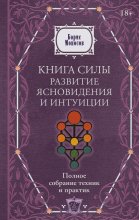 Книга силы. Развитие ясновидения и интуиции. Полное собрание техник и практик