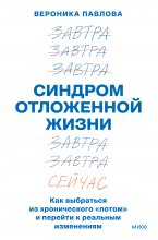 Синдром отложенной жизни. Как выбраться из хронического «потом» и перейти к реальным изменениям
