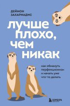 Лучше плохо, чем никак. Как обмануть перфекционизм и начать уже что-то делать