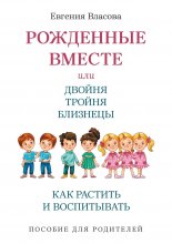 Рожденные вместе, или Двойня, тройня, близнецы. Как растить и воспитывать. Пособие для родителей