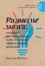 Развитие мозга. Создавай нестандартные идеи и находи эффективные решения