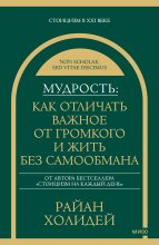 Мудрость: как отличать важное от громкого и жить без самообмана