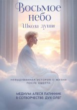 Восьмое небо. Школа души. Невыдуманная история о жизни после смерти