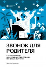 Звонок для родителя. Как дать ребенку качественное образование вне школьных стен