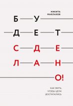 Будет сделано! Как жить, чтобы цели достигались