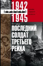 Последний солдат Третьего рейха. Дневник рядового вермахта. 1942-1945