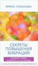 Секреты повышения вибраций. Основы многомерного моделирования. Узнай все тайны и получи то, что хочешь