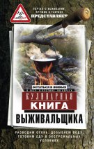 Кулинарная книга выживальщика. Остаться в живых: в лесу, в пустыне, на берегу. Разводим огонь, добываем воду, готовим еду в экстремальных условиях