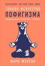 Тонкое искусство пофигизма. Парадоксальный способ жить счастливо