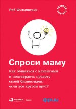 Спроси маму: Как общаться с клиентами и подтвердить правоту своей бизнес-идеи, если все кругом врут?