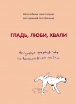 Гладь, люби, хвали. Нескучное руководство по воспитанию собаки