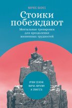 Стоики побеждают. Ментальные тренировки для преодоления жизненных трудностей