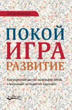 Покой, игра, развитие. Как взрослые растят маленьких детей, а маленькие дети растят взрослых