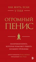 Как жить, если у тебя огромный пенис. Маленькая книга, которая поможет решить большие проблемы