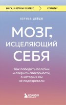 Мозг, исцеляющий себя. Как победить болезни и открыть способности, о которых мы не подозревали