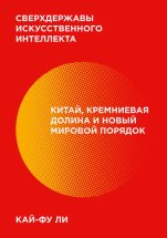 Сверхдержавы искусственного интеллекта. Китай, Кремниевая долина и новый мировой порядок