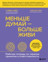 Меньше думай – больше живи. Рабочая тетрадь по терапии принятия и ответственности