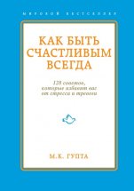 Как быть счастливым всегда. 128 советов, которые избавят вас от стресса и тревоги