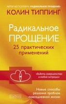 Радикальное Прощение. 25 практических применений. Новые способы решения проблем повседневной жизни