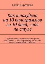 Как я похудела на 10 килограммов за 10 дней, сидя на стуле. Турбосистема снижения веса «Думай и стройней» – без ограничений в питании, спорта и волшебных таблеток