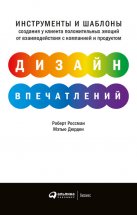 Дизайн впечатлений. Инструменты и шаблоны создания у клиента положительных эмоций от взаимодействия с компанией и продуктом