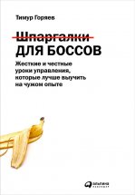 Шпаргалки для боссов. Жесткие и честные уроки управления, которые лучше выучить на чужом опыте