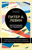 Воспитываем, не травмируя. Руководство для родителей по развитию в детях уверенности, стойкости и оптимизма