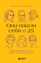 Они нашли себя в 25. Вдохновляющие истории гениев, перевернувших мир