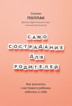 Самосострадание для родителей. Как воспитать счастливого ребенка, заботясь о себе