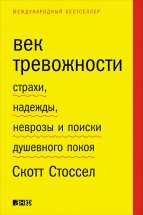 Век тревожности. Страхи, надежды, неврозы и поиски душевного покоя