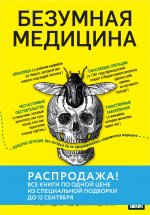 Безумная медицина. Странные заболевания и не менее странные методы лечения в истории медицины