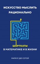 Искусство мыслить рационально. Шорткаты в математике и в жизни