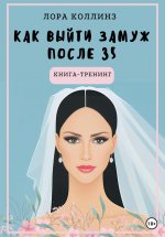 Как выйти замуж после 35 лет. Книга-тренинг