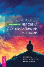 Если любишь человека с суицидальными мыслями. Как семья, друзья и партнеры могут помочь