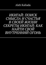 Икигай: поиск смысла и счастья в своей жизни. Секреты Икигай: как найти свой внутренний огонь