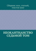 Неокантианство. Седьмой том. Сборник эссе, статьей, текстов книг