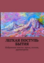 Легкая поступь бытия. Избранные тексты: проза, поэзия, драматургия