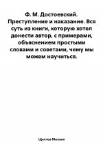 Преступление и наказание. Вся суть из книги, которую хотел донести автор, с примерами, объяснением простыми словами и советами, чему мы можем научиться. Ф. М. Достоевский.