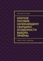 Краткое пособие начинающему сварщику. Особенности выбора. Приёмы. выбор. опыт. надежды.