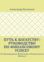 Путь к Богатству: Руководство по финансовому успеху. От начинающего инвестора к финансовому магнату