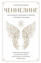 Ченнелинг. Как услышать свою душу и ангелов с помощью интуиции